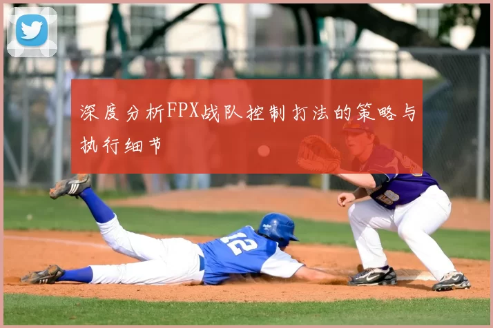 深度分析FPX战队控制打法的策略与执行细节