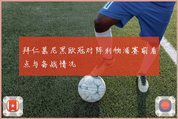 拜仁慕尼黑欧冠对阵利物浦赛前看点与备战情况