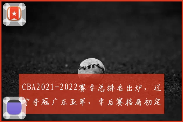 CBA2021-2022赛季总排名出炉，辽宁夺冠广东亚军，季后赛格局初定