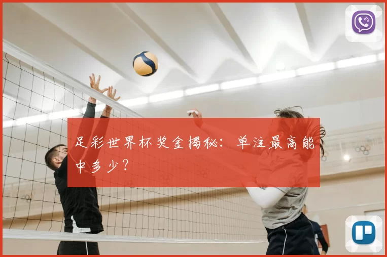 足彩世界杯奖金揭秘:单注最高能中多少?