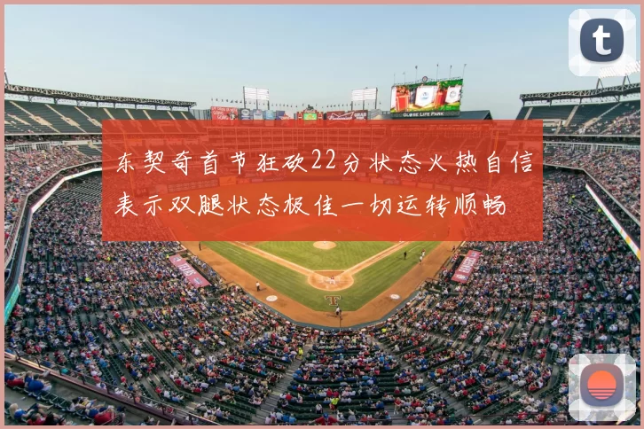 东契奇首节狂砍22分状态火热自信表示双腿状态极佳一切运转顺畅