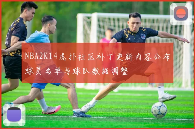 NBA2K14虎扑社区补丁更新内容公布球员名单与球队数据调整