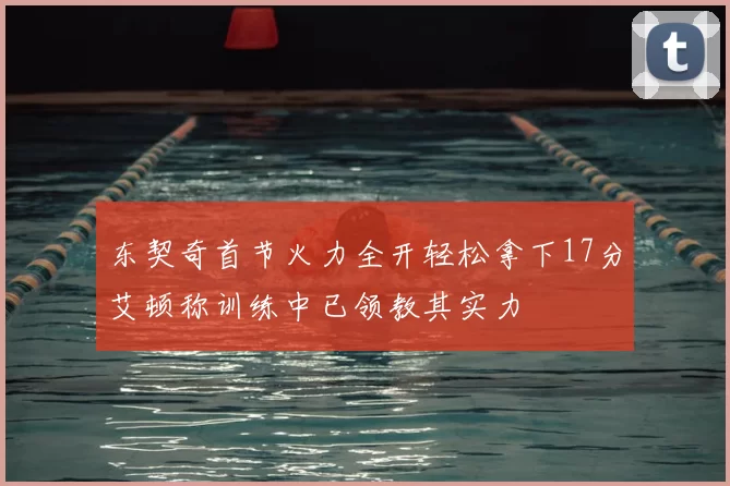 东契奇首节火力全开轻松拿下17分艾顿称训练中已领教其实力