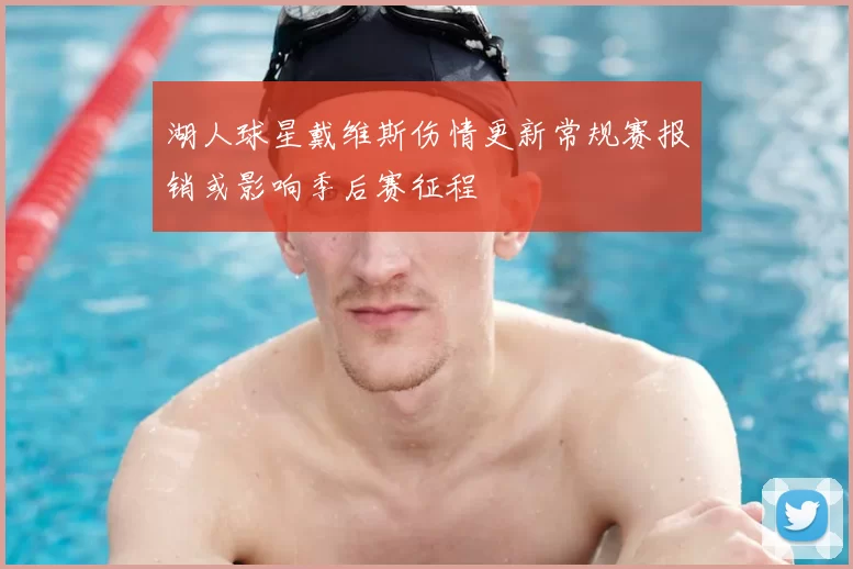 湖人球星戴维斯伤情更新常规赛报销或影响季后赛征程