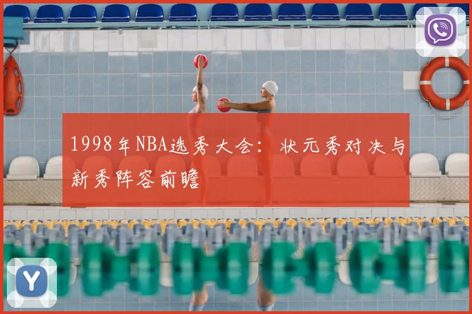 1998年NBA选秀大会：状元秀对决与新秀阵容前瞻