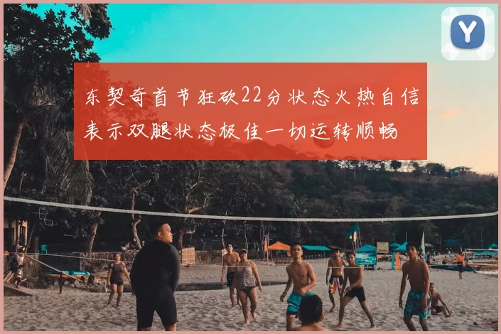 东契奇首节狂砍22分状态火热自信表示双腿状态极佳一切运转顺畅