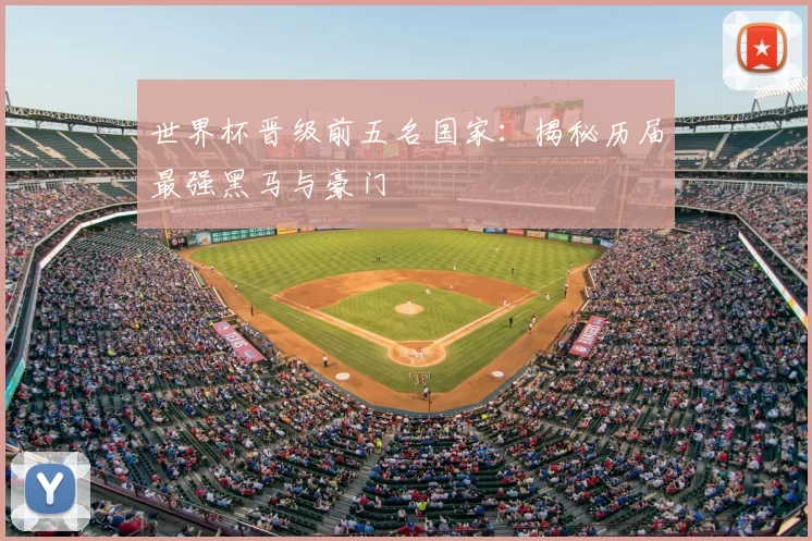世界杯晋级前五名国家:揭秘历届最强黑马与豪门