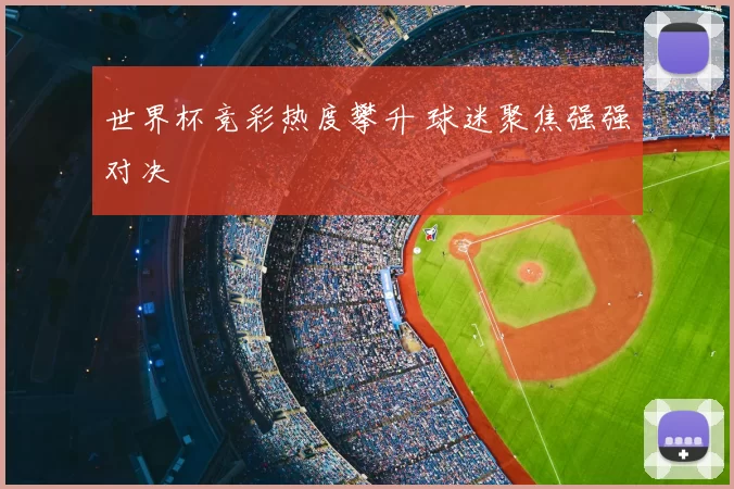 世界杯竞彩热度攀升 球迷聚焦强强对决