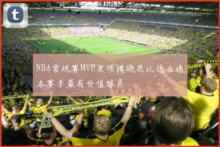 NBA常规赛MVP奖项揭晓恩比德当选本赛季最有价值球员