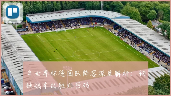 年世界杯德国队阵容深度解析：钢铁战车的胜利密码