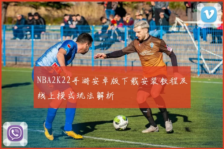 NBA2K22手游安卓版下载安装教程及线上模式玩法解析