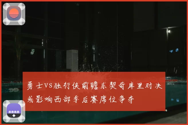 勇士vs独行侠前瞻东契奇库里对决或影响西部季后赛席位争夺