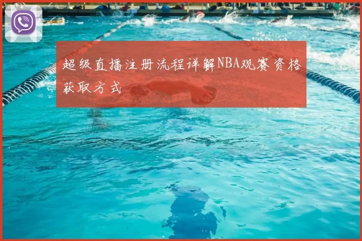 超级直播注册流程详解NBA观赛资格获取方式