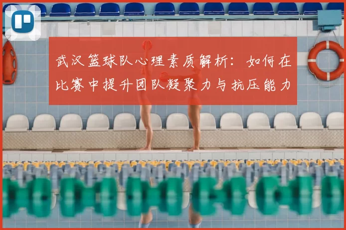 武汉篮球队心理素质解析：如何在比赛中提升团队凝聚力与抗压能力