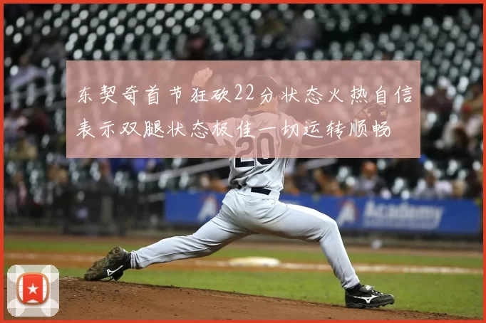 东契奇首节狂砍22分状态火热自信表示双腿状态极佳一切运转顺畅