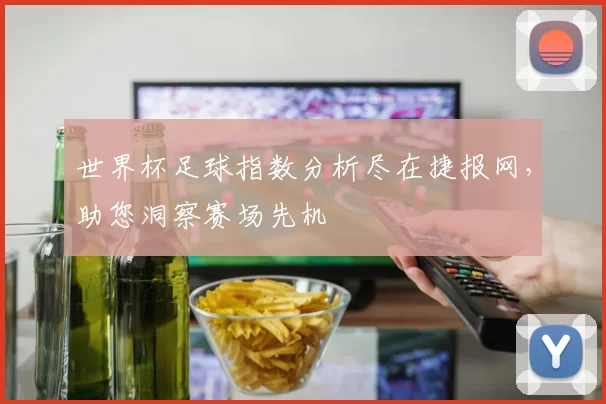 世界杯足球指数分析尽在捷报网,助您洞察赛场先机