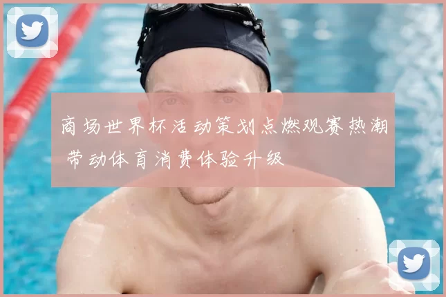 商场世界杯活动策划点燃观赛热潮 带动体育消费体验升级