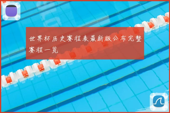 世界杯历史赛程表最新版公布完整赛程一览