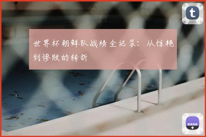 世界杯朝鲜队战绩全记录:从惊艳到惨败的转折