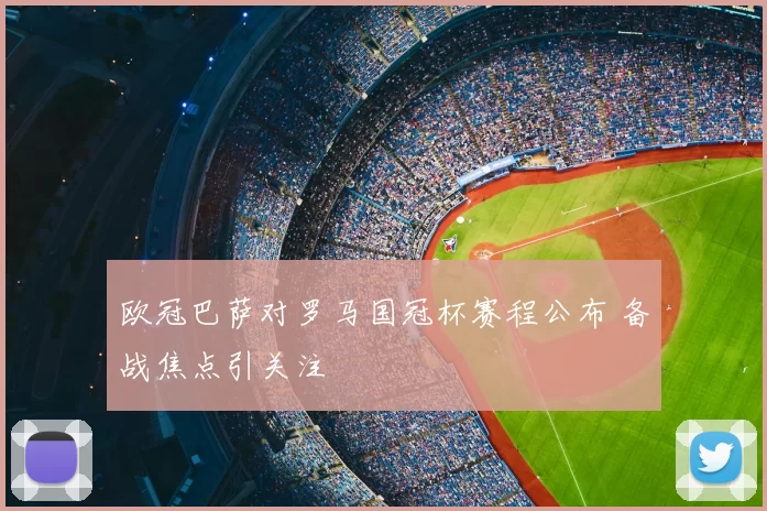 欧冠巴萨对罗马国冠杯赛程公布 备战焦点引关注