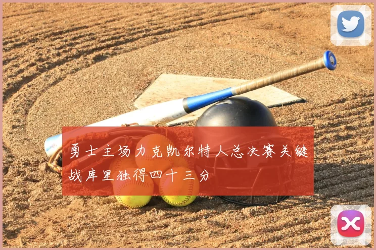 勇士主场力克凯尔特人总决赛关键战库里独得四十三分