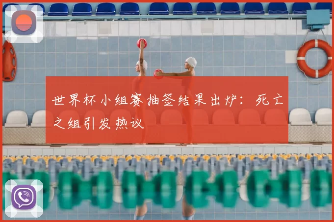 世界杯小组赛抽签结果出炉：死亡之组引发热议