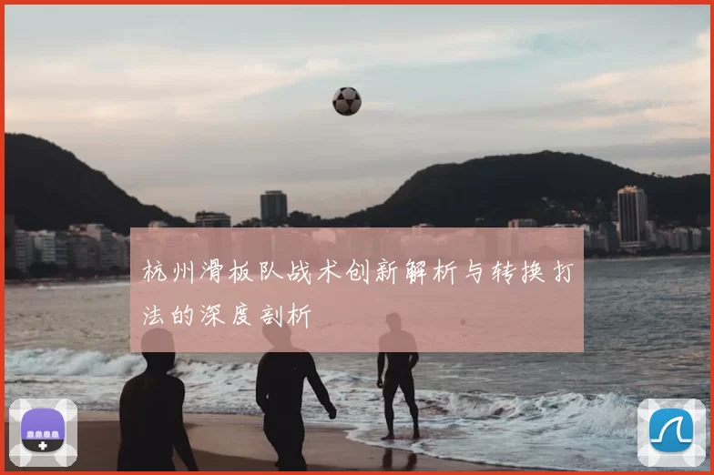 杭州滑板队战术创新解析与转换打法的深度剖析