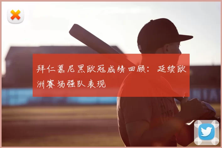 拜仁慕尼黑欧冠成绩回顾:延续欧洲赛场强队表现