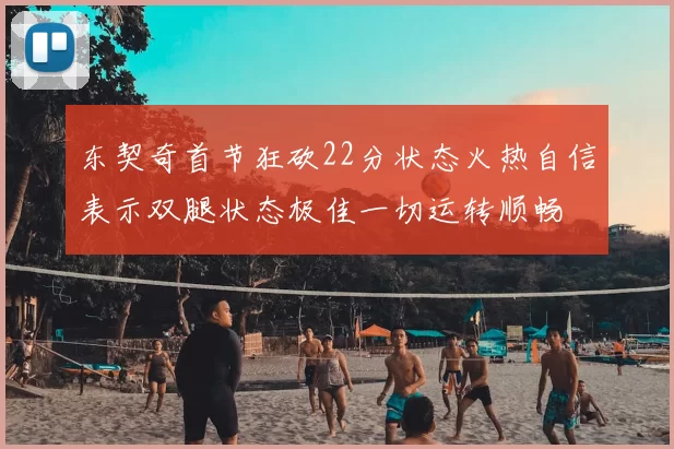 东契奇首节狂砍22分状态火热自信表示双腿状态极佳一切运转顺畅