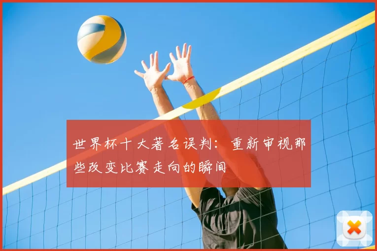 世界杯十大著名误判：重新审视那些改变比赛走向的瞬间