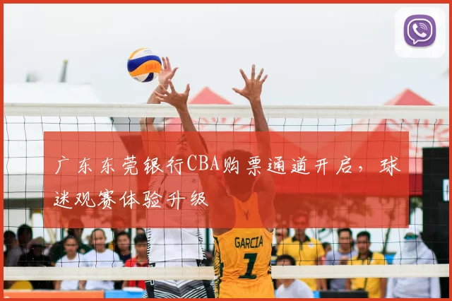 广东东莞银行CBA购票通道开启,球迷观赛体验升级