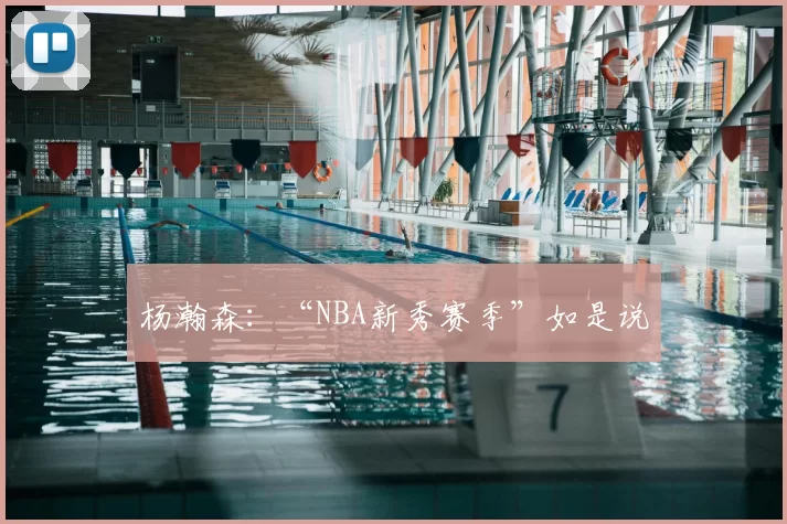 杨瀚森:“NBA新秀赛季”如是说