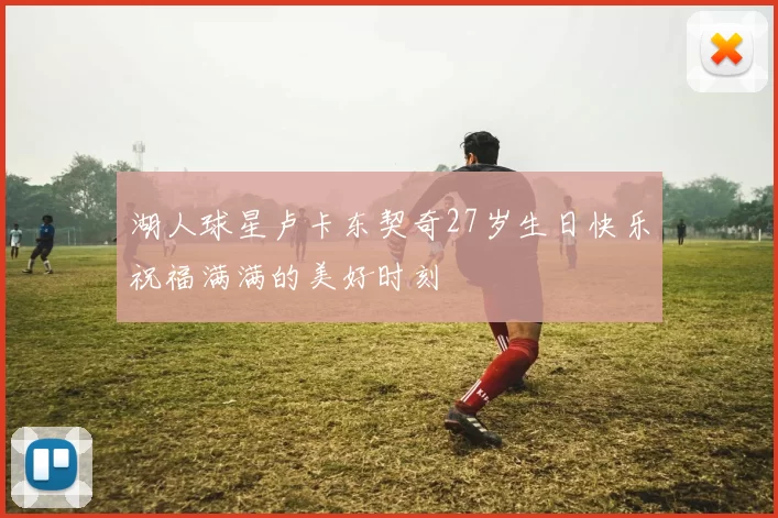 湖人球星卢卡东契奇27岁生日快乐祝福满满的美好时刻