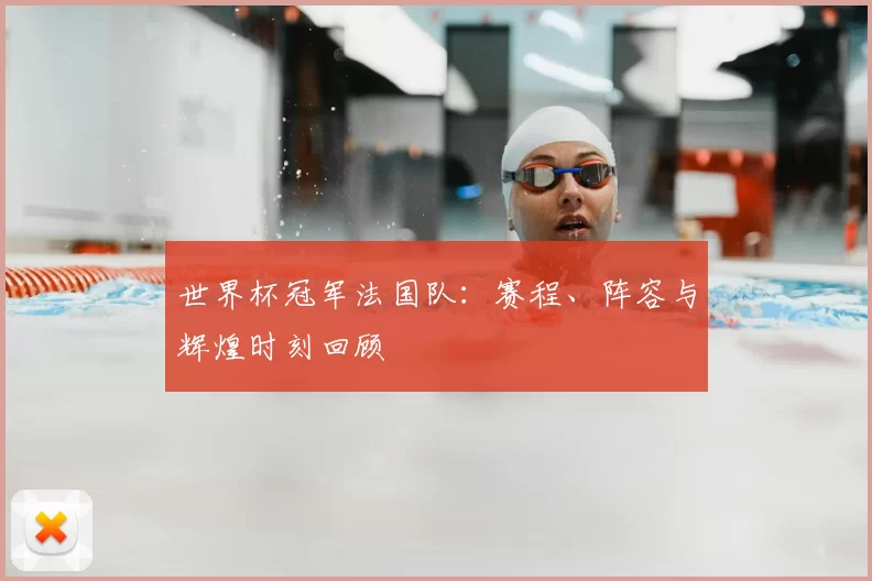 世界杯冠军法国队：赛程、阵容与辉煌时刻回顾