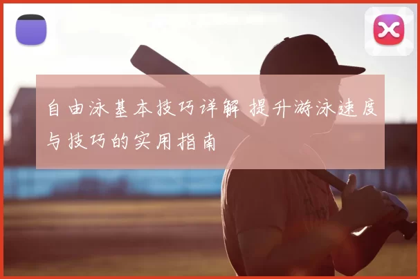 自由泳基本技巧详解 提升游泳速度与技巧的实用指南