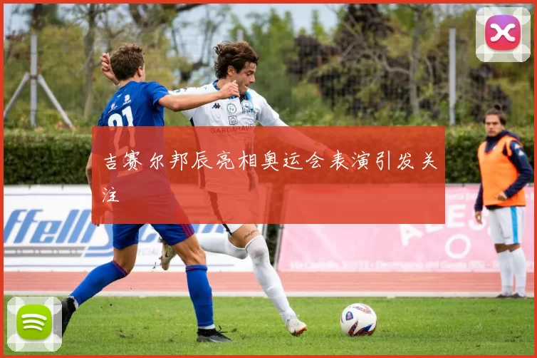 吉赛尔邦辰亮相奥运会表演引发关注
