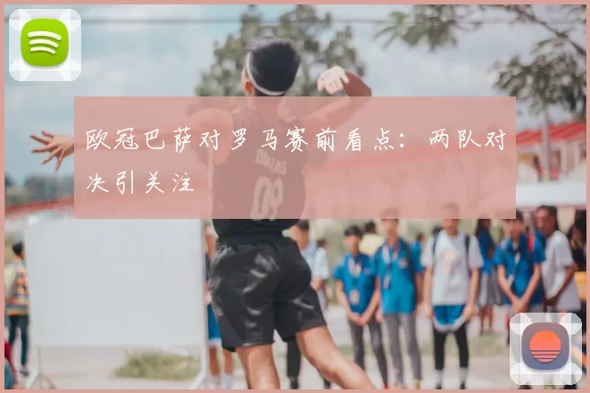 欧冠巴萨对罗马赛前看点:两队对决引关注