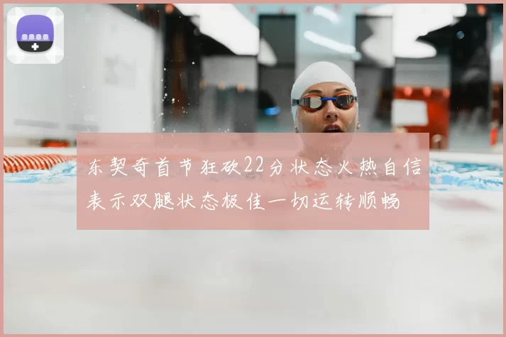 东契奇首节狂砍22分状态火热自信表示双腿状态极佳一切运转顺畅