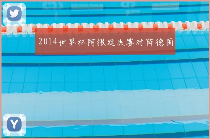 2014世界杯阿根廷决赛对阵德国