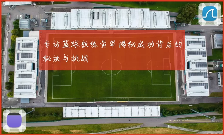 专访篮球教练黄军揭秘成功背后的秘诀与挑战