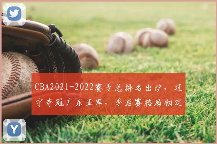 CBA2021-2022赛季总排名出炉，辽宁夺冠广东亚军，季后赛格局初定