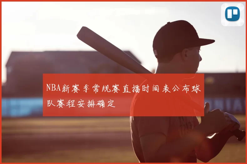 NBA新赛季常规赛直播时间表公布球队赛程安排确定