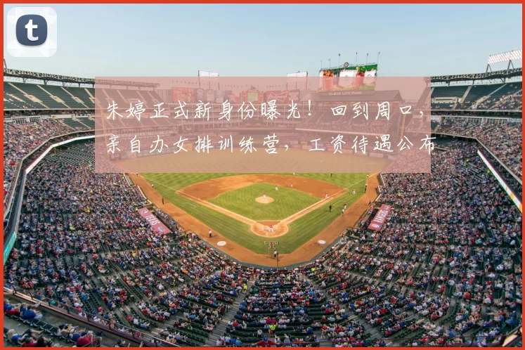 朱婷正式新身份曝光！回到周口，亲自办女排训练营，工资待遇公布