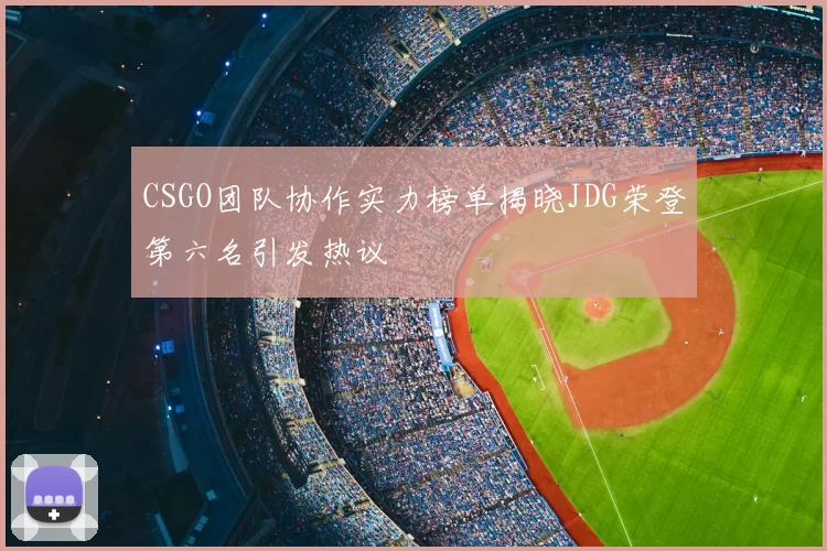 CSGO团队协作实力榜单揭晓JDG荣登第六名引发热议