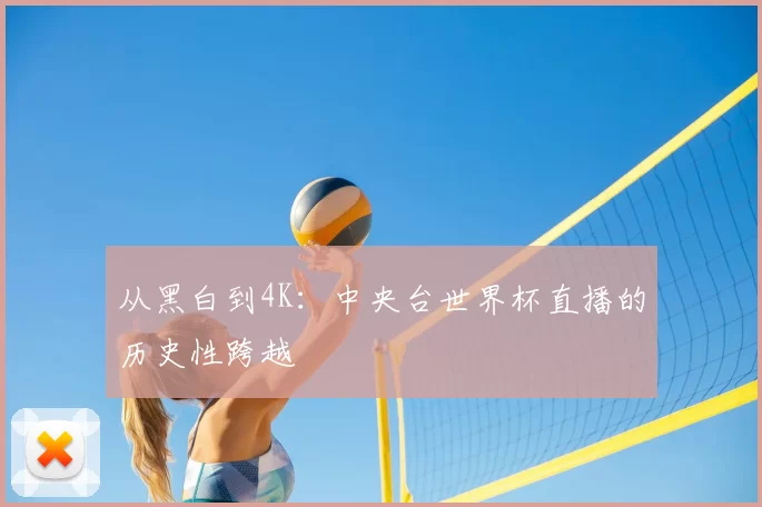 从黑白到4K：中央台世界杯直播的历史性跨越