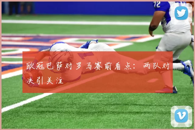 欧冠巴萨对罗马赛前看点:两队对决引关注