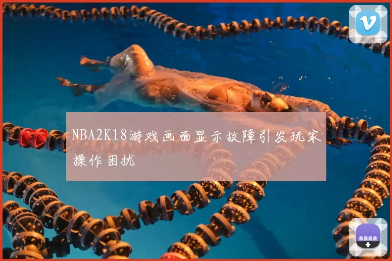 NBA2K18游戏画面显示故障引发玩家操作困扰
