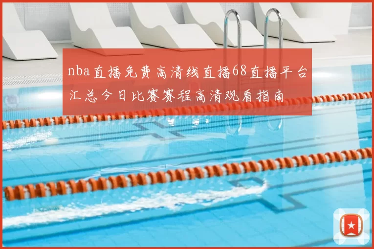 nba直播免费高清线直播68直播平台汇总今日比赛赛程高清观看指南