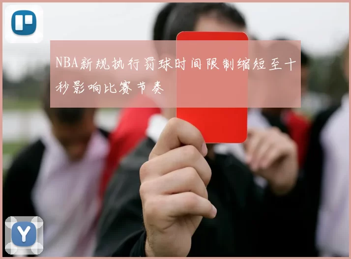 NBA新规执行罚球时间限制缩短至十秒影响比赛节奏