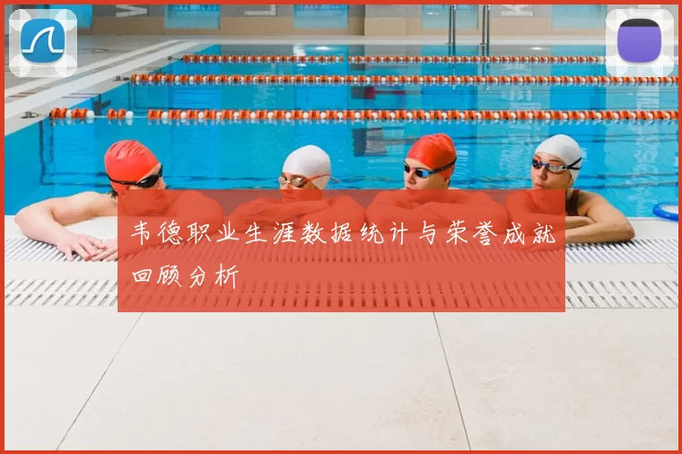 韦德职业生涯数据统计与荣誉成就回顾分析